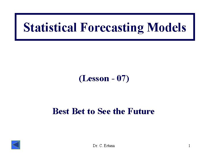 Statistical Forecasting Models (Lesson - 07) Best Bet to See the Future Dr. C.