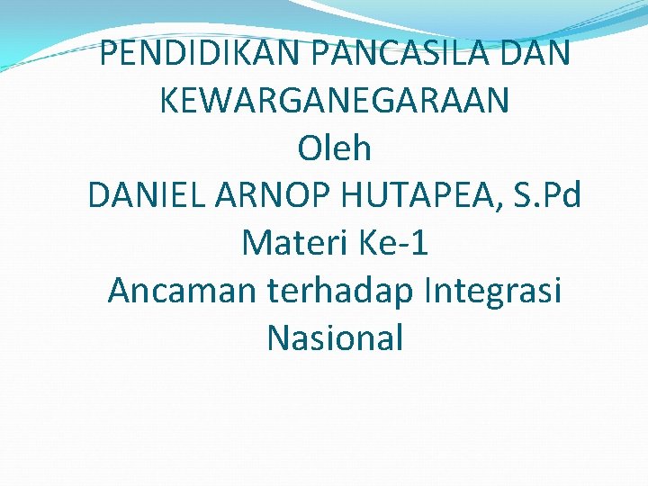 PENDIDIKAN PANCASILA DAN KEWARGANEGARAAN Oleh DANIEL ARNOP HUTAPEA, S. Pd Materi Ke-1 Ancaman terhadap