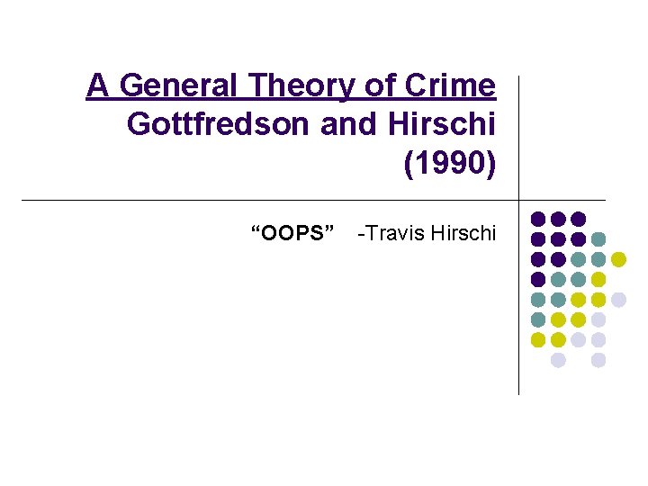 A General Theory of Crime Gottfredson and Hirschi (1990) “OOPS” -Travis Hirschi 