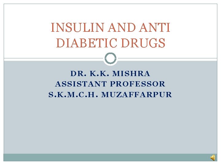 INSULIN AND ANTI DIABETIC DRUGS DR. K. K. MISHRA ASSISTANT PROFESSOR S. K. M.