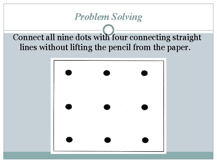 Problem Solving Connect all nine dots with four connecting straight lines without lifting the