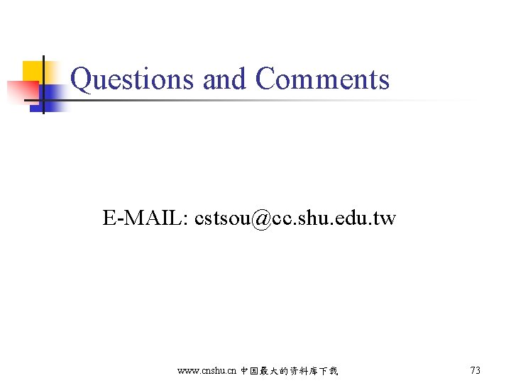 Questions and Comments E-MAIL: cstsou@cc. shu. edu. tw www. cnshu. cn 中国最大的资料库下载 73 