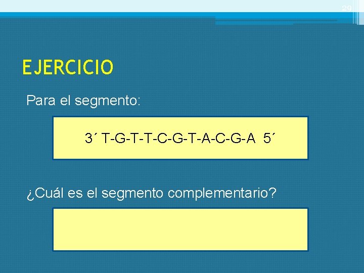 29 EJERCICIO Para el segmento: 3´ T-G-T-T-C-G-T-A-C-G-A 5´ ¿Cuál es el segmento complementario? 