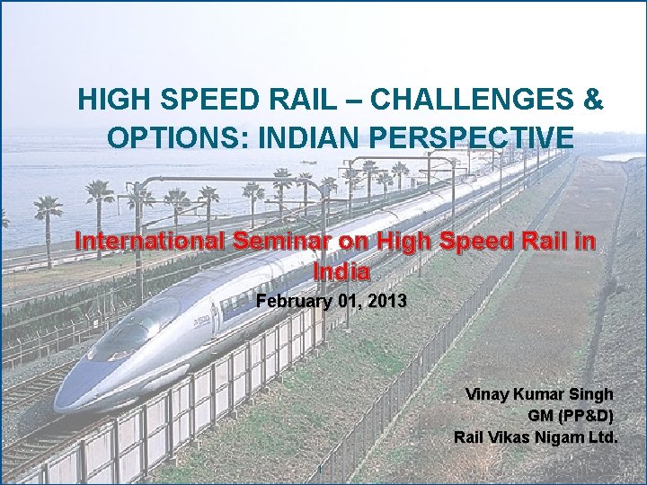 HIGH SPEED RAIL – CHALLENGES & OPTIONS: INDIAN PERSPECTIVE International Seminar on High Speed