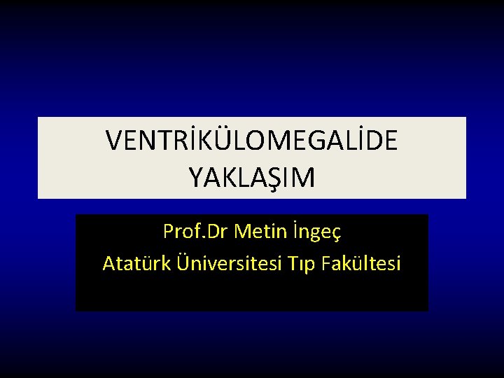 VENTRİKÜLOMEGALİDE YAKLAŞIM Prof. Dr Metin İngeç Atatürk Üniversitesi Tıp Fakültesi 