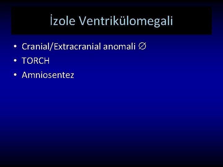 İzole Ventrikülomegali • Cranial/Extracranial anomali • TORCH • Amniosentez 