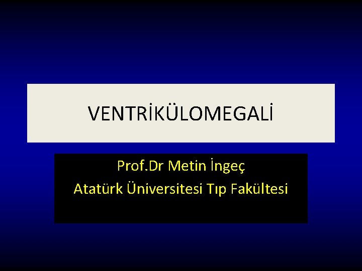 VENTRİKÜLOMEGALİ Prof. Dr Metin İngeç Atatürk Üniversitesi Tıp Fakültesi 