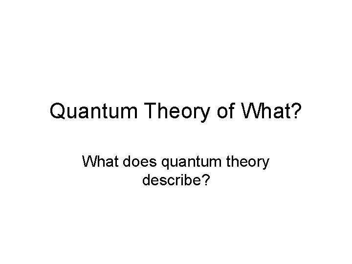 Quantum Theory of What? What does quantum theory describe? 