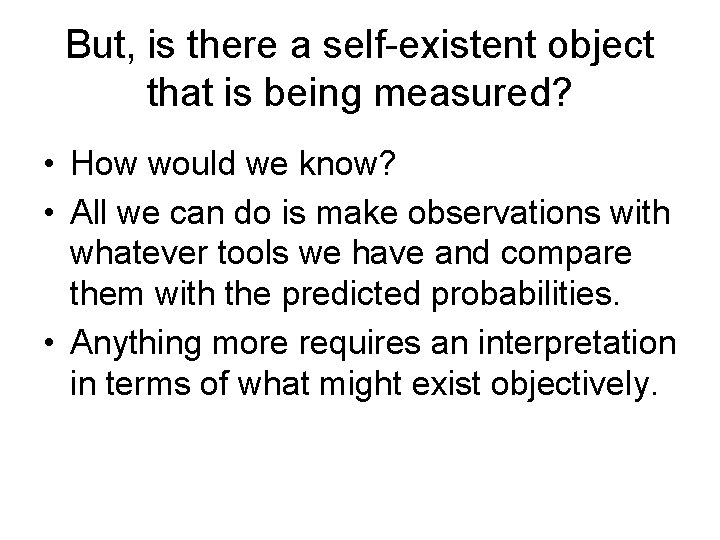 But, is there a self-existent object that is being measured? • How would we