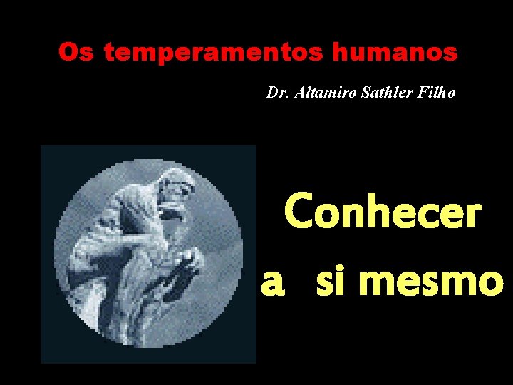Os temperamentos humanos Dr. Altamiro Sathler Filho Conhecer a si mesmo 
