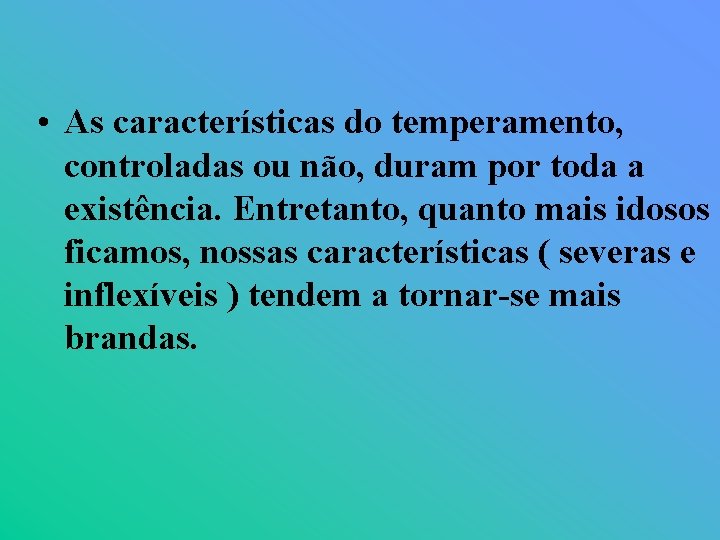  • As características do temperamento, controladas ou não, duram por toda a existência.