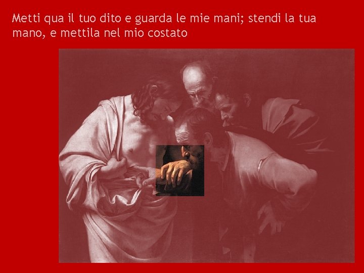 Metti qua il tuo dito e guarda le mie mani; stendi la tua mano,