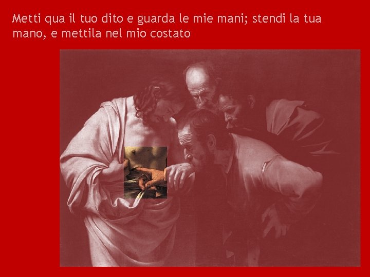 Metti qua il tuo dito e guarda le mie mani; stendi la tua mano,