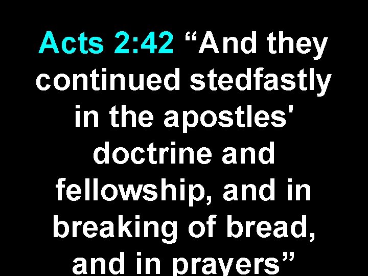 Acts 2: 42 “And they continued stedfastly in the apostles' doctrine and fellowship, and