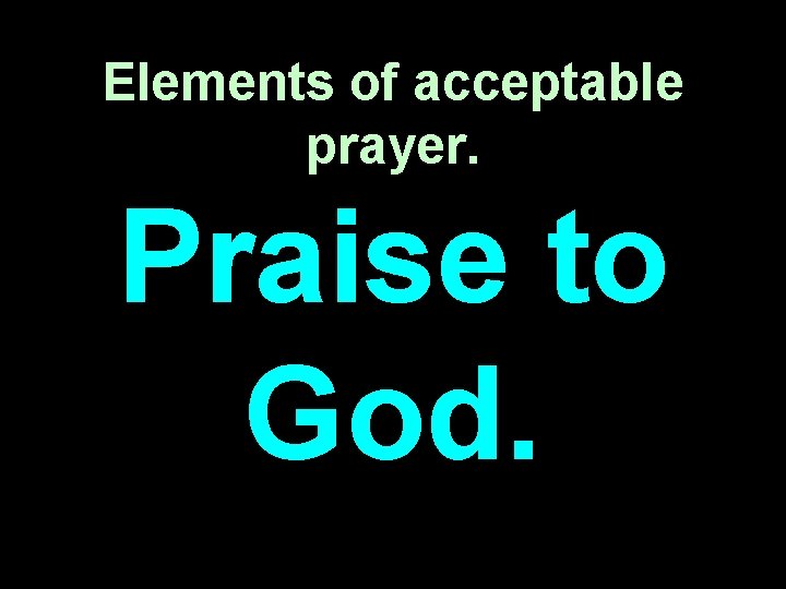 Elements of acceptable prayer. Praise to God. 