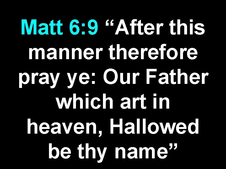 Matt 6: 9 “After this manner therefore pray ye: Our Father which art in