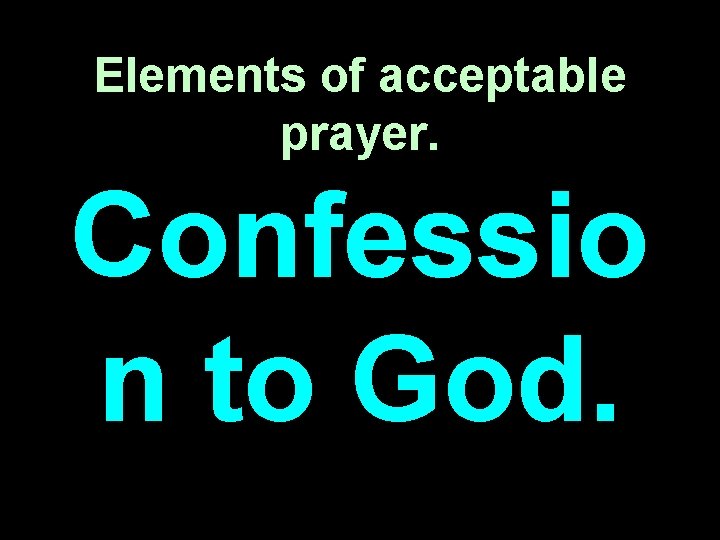 Elements of acceptable prayer. Confessio n to God. 