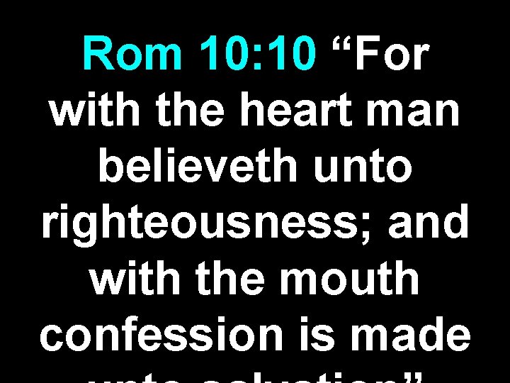 Rom 10: 10 “For with the heart man believeth unto righteousness; and with the