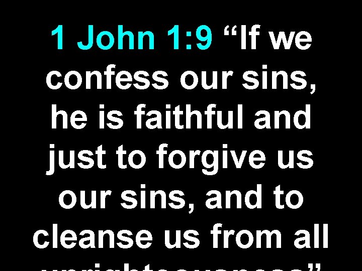 1 John 1: 9 “If we confess our sins, he is faithful and just