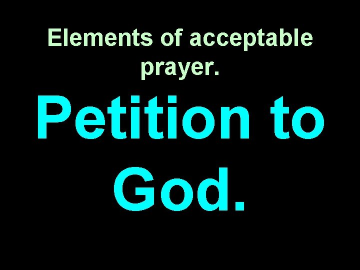 Elements of acceptable prayer. Petition to God. 