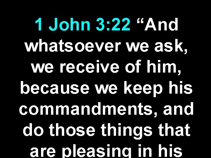 1 John 3: 22 “And whatsoever we ask, we receive of him, because we