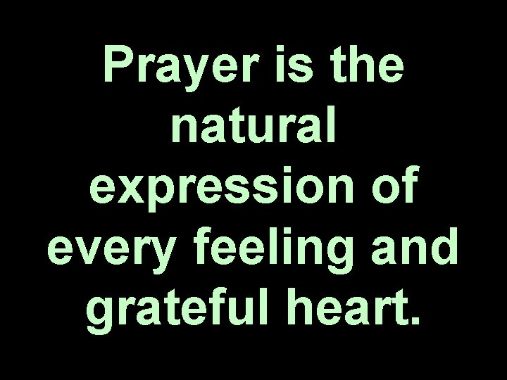 Prayer is the natural expression of every feeling and grateful heart. 