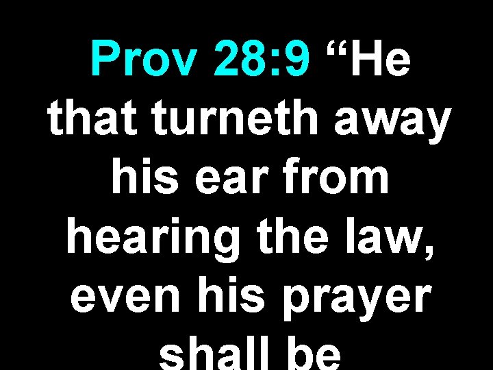 Prov 28: 9 “He that turneth away his ear from hearing the law, even