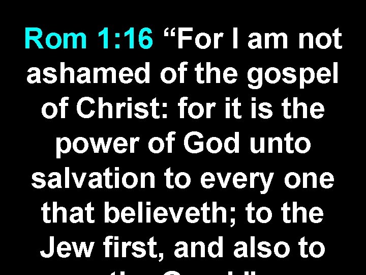 Rom 1: 16 “For I am not ashamed of the gospel of Christ: for