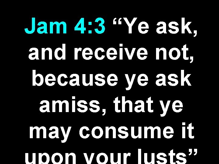 Jam 4: 3 “Ye ask, and receive not, because ye ask amiss, that ye