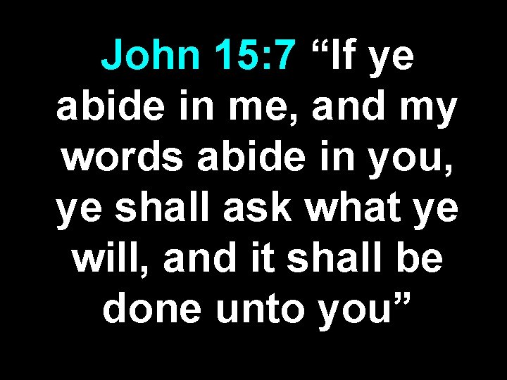 John 15: 7 “If ye abide in me, and my words abide in you,