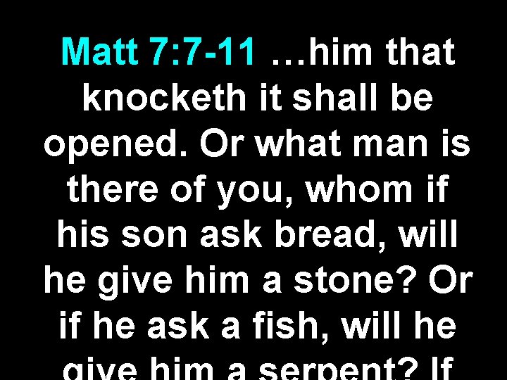 Matt 7: 7 -11 …him that knocketh it shall be opened. Or what man