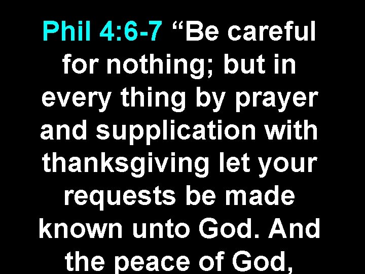 Phil 4: 6 -7 “Be careful for nothing; but in every thing by prayer