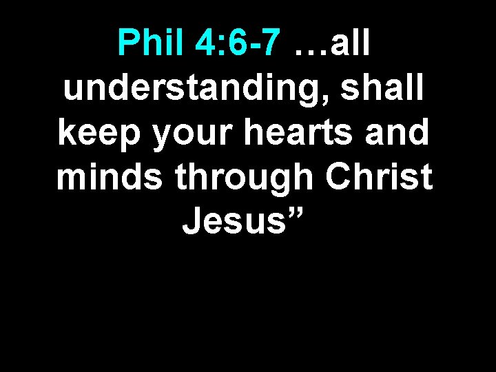 Phil 4: 6 -7 …all understanding, shall keep your hearts and minds through Christ