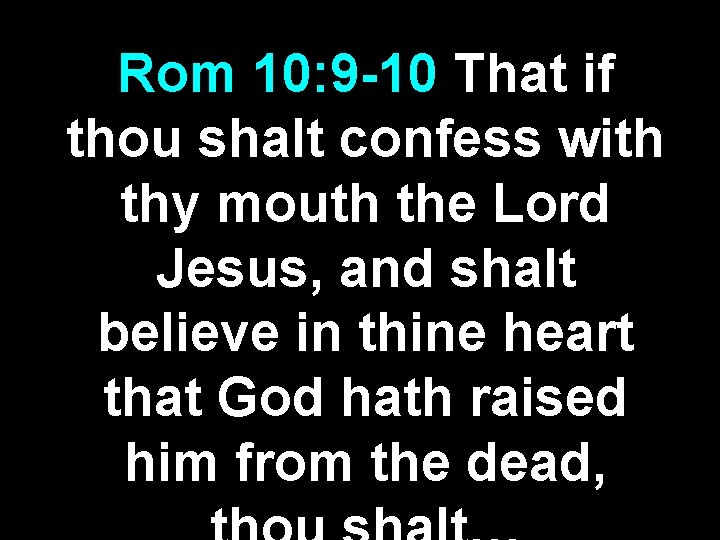 Rom 10: 9 -10 That if thou shalt confess with thy mouth the Lord