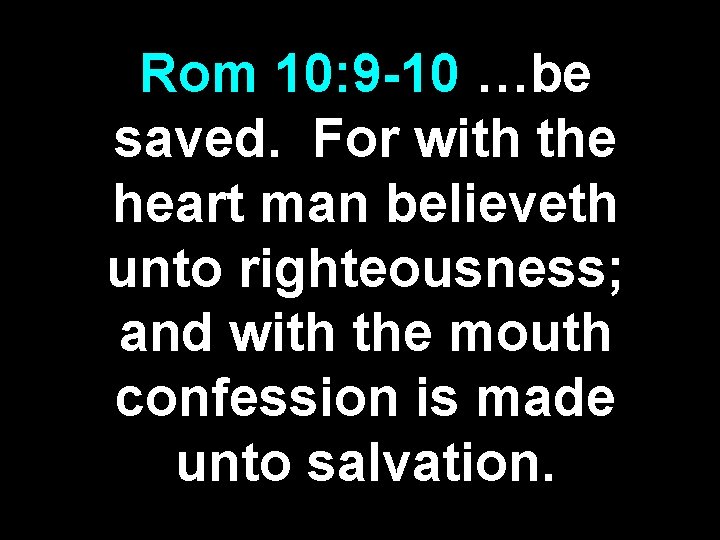 Rom 10: 9 -10 …be saved. For with the heart man believeth unto righteousness;