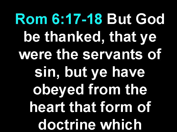 Rom 6: 17 -18 But God be thanked, that ye were the servants of