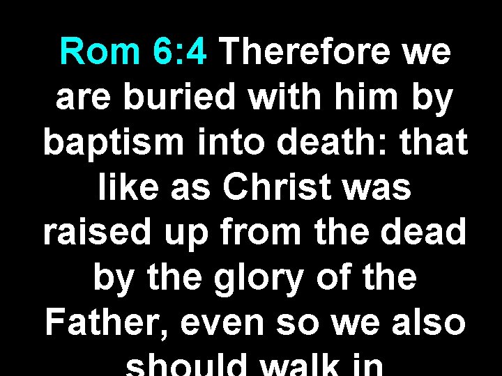 Rom 6: 4 Therefore we are buried with him by baptism into death: that