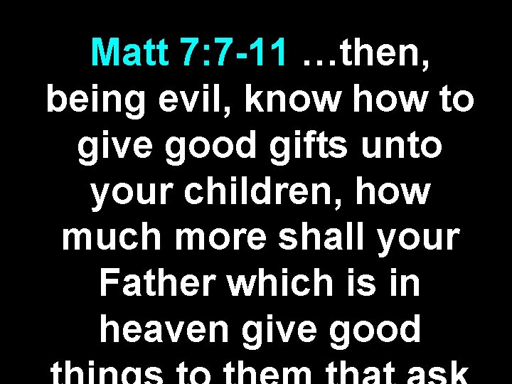 Matt 7: 7 -11 …then, being evil, know how to give good gifts unto