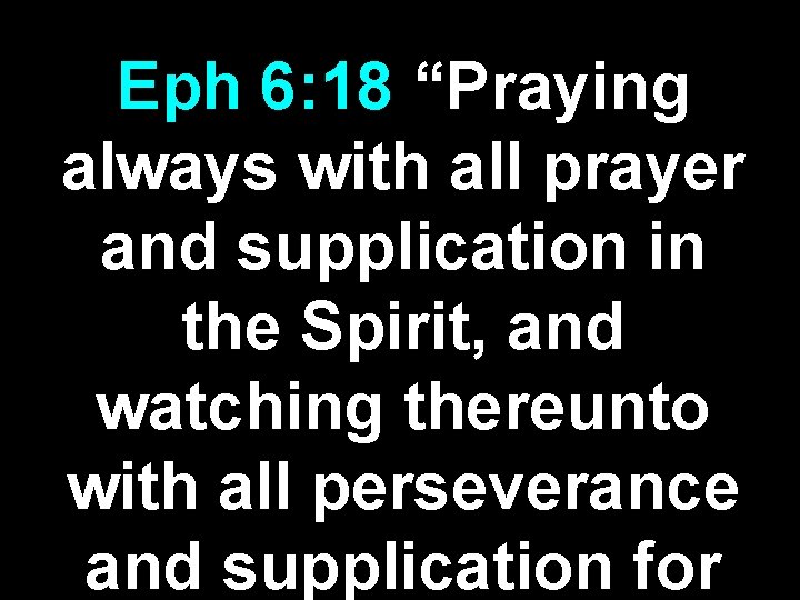 Eph 6: 18 “Praying always with all prayer and supplication in the Spirit, and
