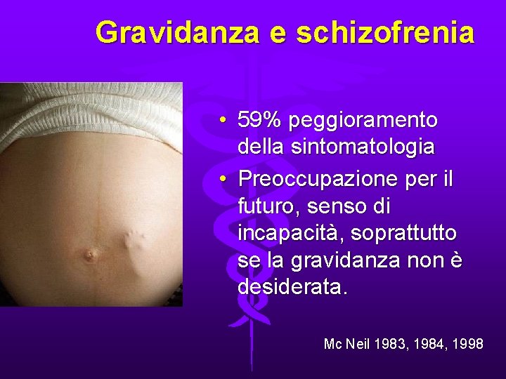 Gravidanza e schizofrenia • 59% peggioramento della sintomatologia • Preoccupazione per il futuro, senso