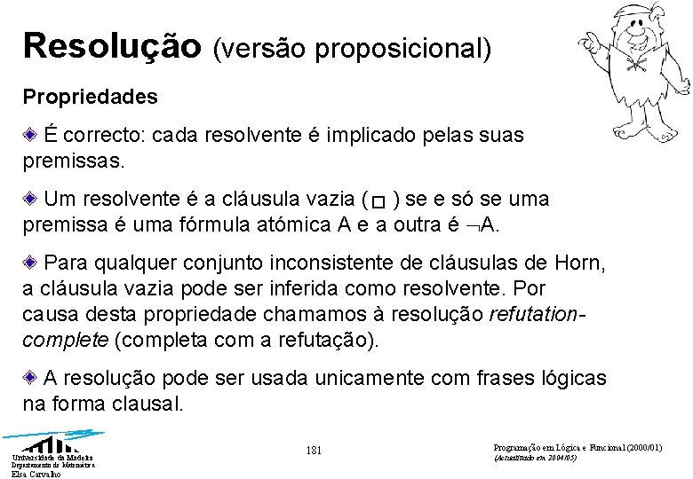 Resolução (versão proposicional) Propriedades É correcto: cada resolvente é implicado pelas suas premissas. Um