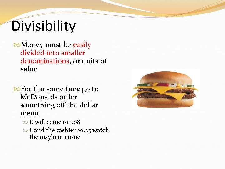 Divisibility Money must be easily divided into smaller denominations, or units of value For Divisibility Money must be easily divided into smaller denominations, or units of value For