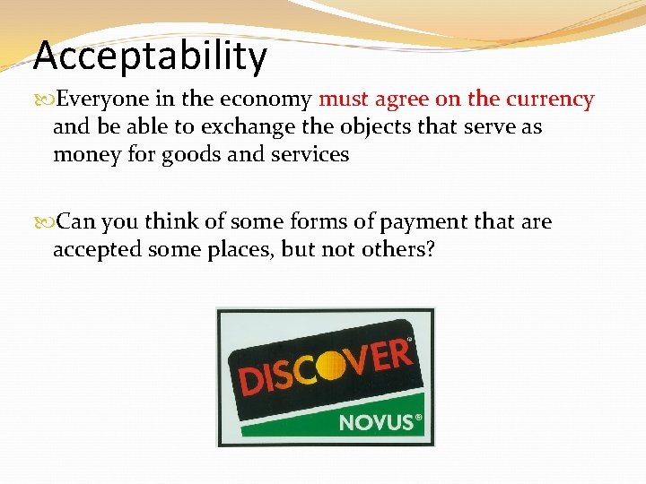 Acceptability Everyone in the economy must agree on the currency and be able to Acceptability Everyone in the economy must agree on the currency and be able to