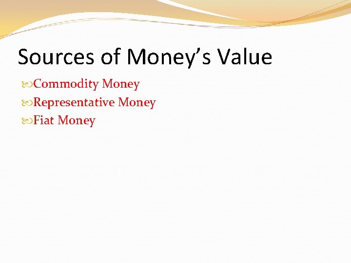Sources of Money’s Value Commodity Money Representative Money Fiat Money Sources of Money’s Value Commodity Money Representative Money Fiat Money