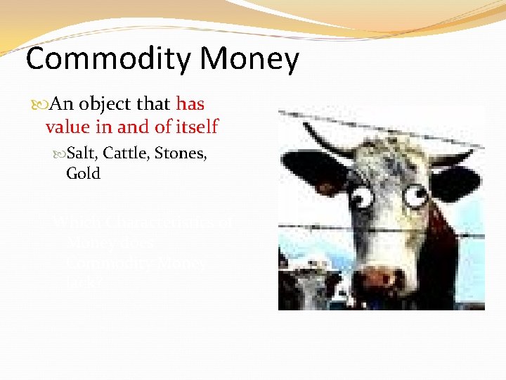 Commodity Money An object that has value in and of itself Salt, Cattle, Stones, Commodity Money An object that has value in and of itself Salt, Cattle, Stones,