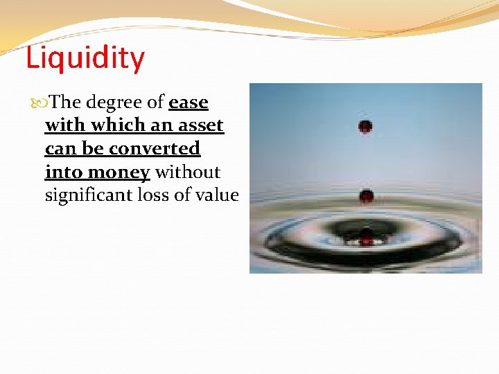 Liquidity The degree of ease with which an asset can be converted into money Liquidity The degree of ease with which an asset can be converted into money