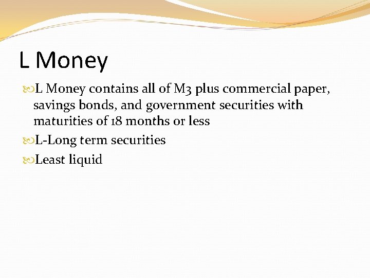 L Money contains all of M 3 plus commercial paper, savings bonds, and government L Money contains all of M 3 plus commercial paper, savings bonds, and government