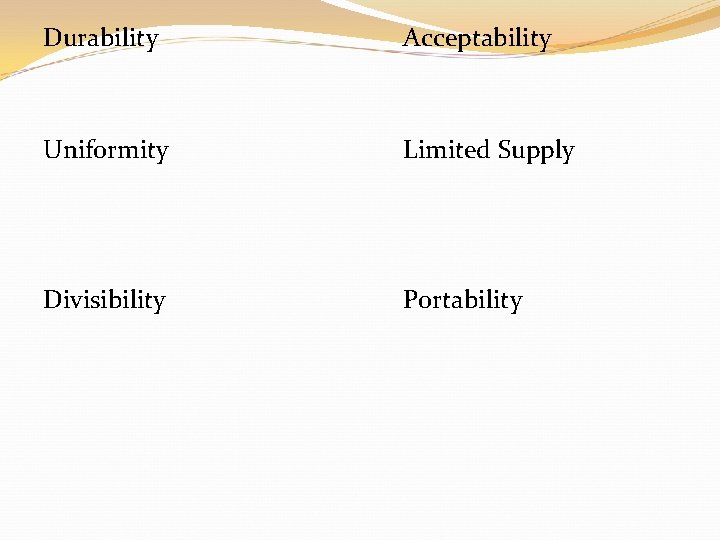 Durability Acceptability Uniformity Limited Supply Divisibility Portability Durability Acceptability Uniformity Limited Supply Divisibility Portability