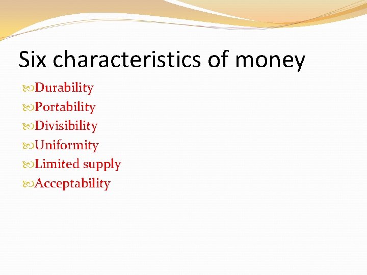 Six characteristics of money Durability Portability Divisibility Uniformity Limited supply Acceptability Six characteristics of money Durability Portability Divisibility Uniformity Limited supply Acceptability