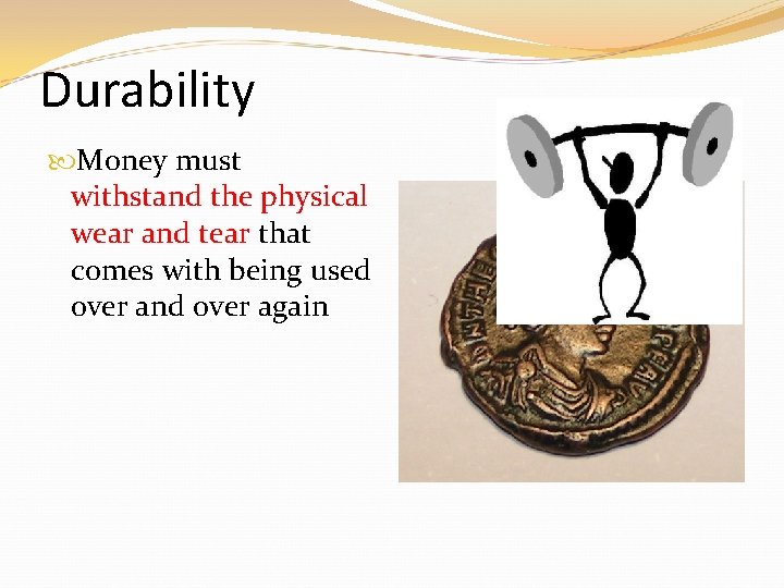 Durability Money must withstand the physical wear and tear that comes with being used Durability Money must withstand the physical wear and tear that comes with being used